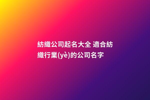 紡織公司起名大全 適合紡織行業(yè)的公司名字-第1張-公司起名-玄機派